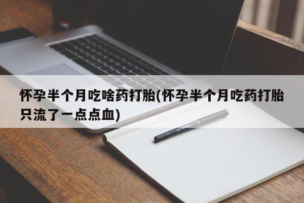 堕胎药网上正品购买微信怀孕半个月吃啥药打胎(怀孕半个月吃药打胎只流了一点点血)