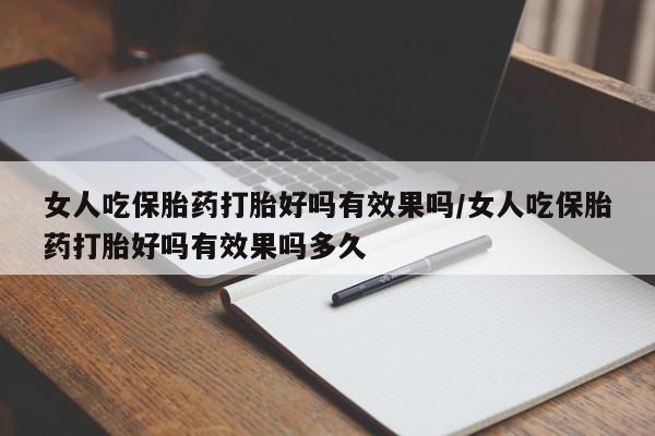 堕胎药网上正品购买微信女人吃保胎药打胎好吗有效果吗/女人吃保胎药打胎好吗有效果吗多久
