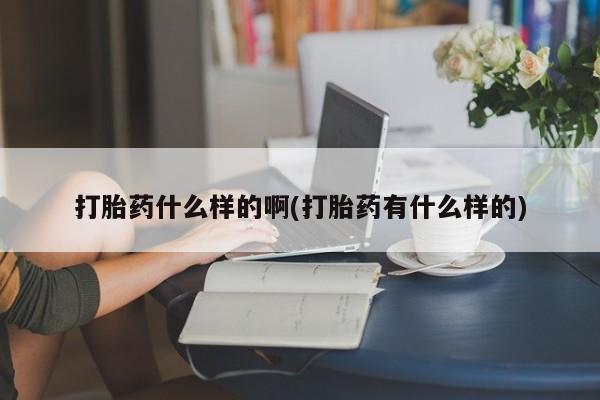 堕胎药网上正品购买微信打胎药什么样的啊(打胎药有什么样的)