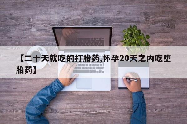 堕胎药网上正品购买微信【二十天就吃的打胎药,怀孕20天之内吃堕胎药】