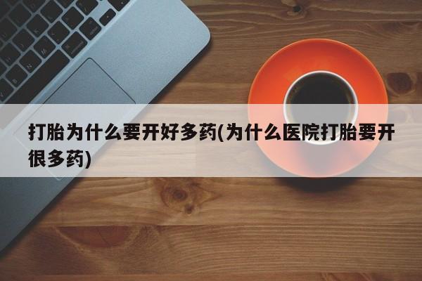 堕胎药网上正品购买微信打胎为什么要开好多药(为什么医院打胎要开很多药)