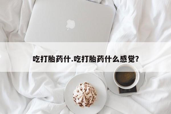 堕胎药网上正品购买微信吃打胎药什.吃打胎药什么感觉？