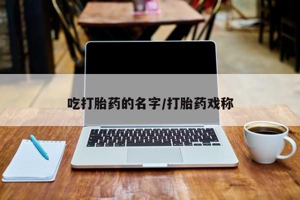 堕胎药网上正品购买微信吃打胎药的名字/打胎药戏称