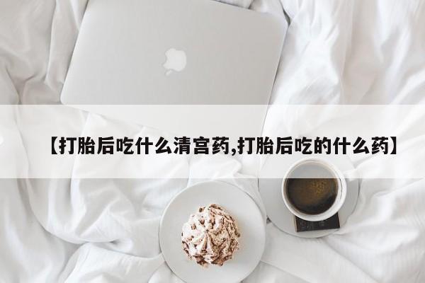 堕胎药网上正品购买微信【打胎后吃什么清宫药,打胎后吃的什么药】
