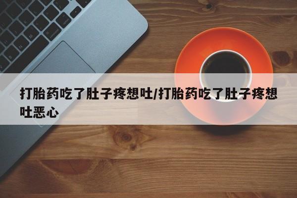 堕胎药网上正品购买微信打胎药吃了肚子疼想吐/打胎药吃了肚子疼想吐恶心