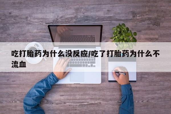 堕胎药网上正品购买微信吃打胎药为什么没反应/吃了打胎药为什么不流血