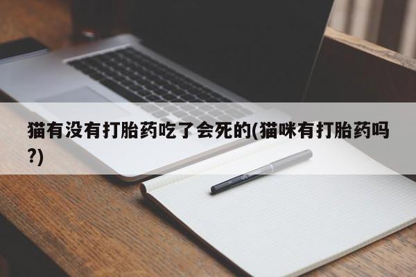 堕胎药网上正品购买微信猫有没有打胎药吃了会死的(猫咪有打胎药吗?)