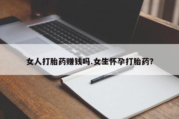 堕胎药网上正品购买微信女人打胎药赚钱吗.女生怀孕打胎药？