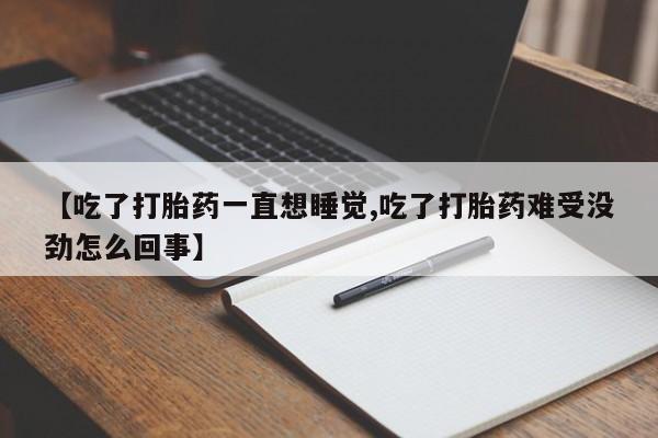 堕胎药网上正品购买微信【吃了打胎药一直想睡觉,吃了打胎药难受没劲怎么回事】