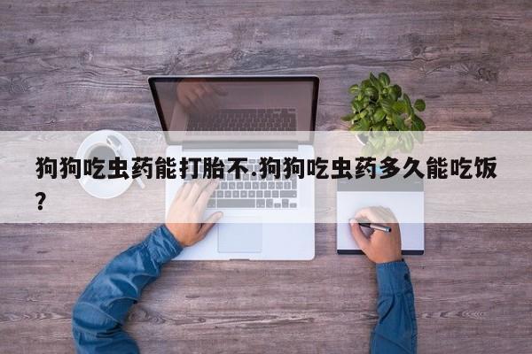 堕胎药网上正品购买微信狗狗吃虫药能打胎不.狗狗吃虫药多久能吃饭？