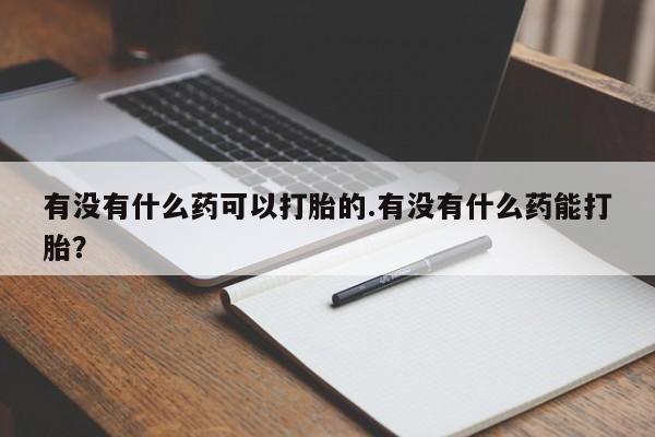 堕胎药网上正品购买微信有没有什么药可以打胎的.有没有什么药能打胎？