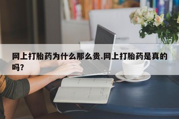 堕胎药网上正品购买微信网上打胎药为什么那么贵.网上打胎药是真的吗？
