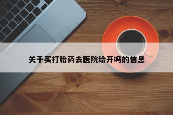 堕胎药网上正品购买微信关于买打胎药去医院给开吗的信息