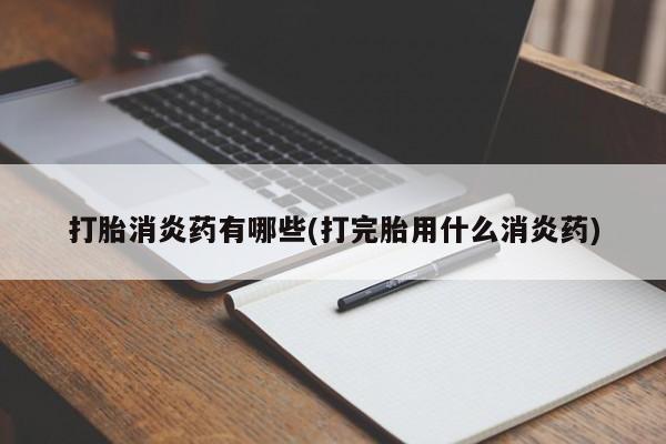 堕胎药网上正品购买微信打胎消炎药有哪些(打完胎用什么消炎药)