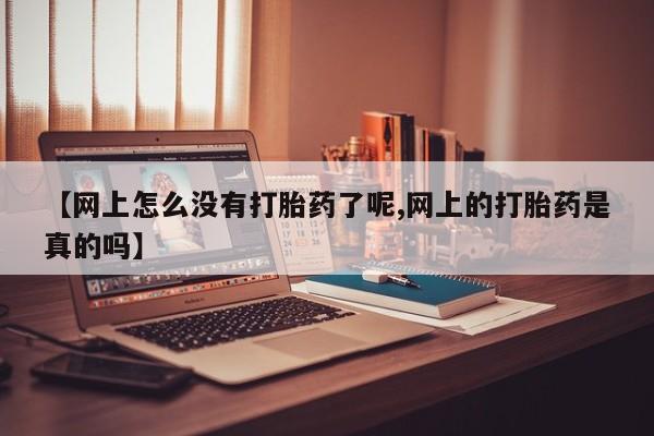 堕胎药网上正品购买微信【网上怎么没有打胎药了呢,网上的打胎药是真的吗】