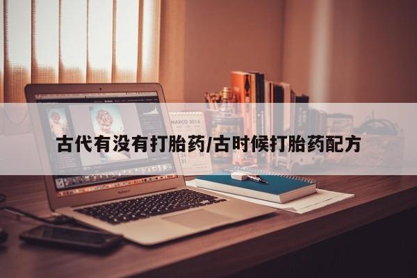 堕胎药网上正品购买微信古代有没有打胎药/古时候打胎药配方