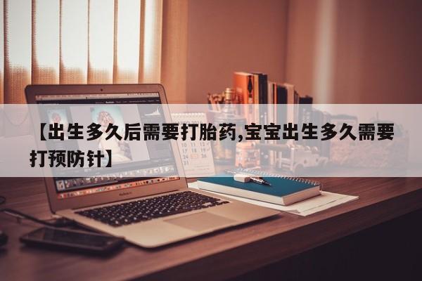 堕胎药网上正品购买微信【出生多久后需要打胎药,宝宝出生多久需要打预防针】