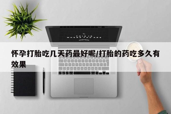 堕胎药网上正品购买微信怀孕打胎吃几天药最好呢/打胎的药吃多久有效果