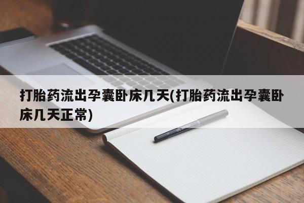 堕胎药网上正品购买微信打胎药流出孕囊卧床几天(打胎药流出孕囊卧床几天正常)