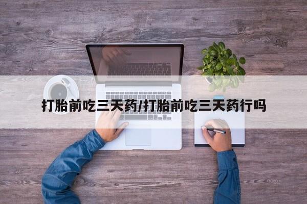 堕胎药网上正品购买微信打胎前吃三天药/打胎前吃三天药行吗