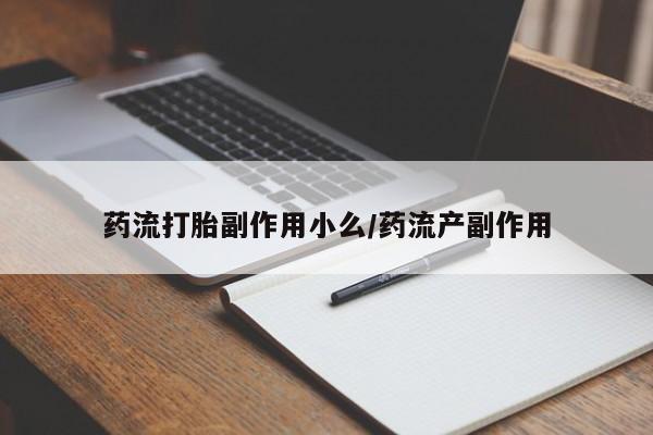 堕胎药网上正品购买微信药流打胎副作用小么/药流产副作用