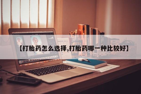 堕胎药网上正品购买微信【打胎药怎么选择,打胎药哪一种比较好】