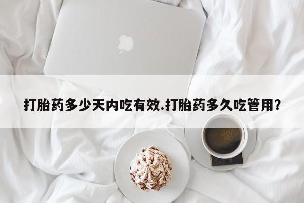 堕胎药网上正品购买微信打胎药多少天内吃有效.打胎药多久吃管用？