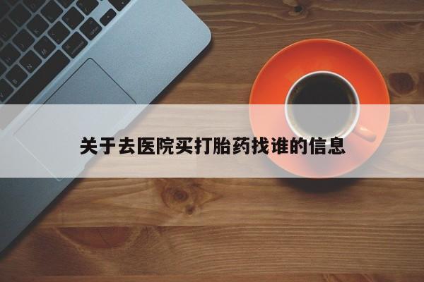 堕胎药网上正品购买微信关于去医院买打胎药找谁的信息