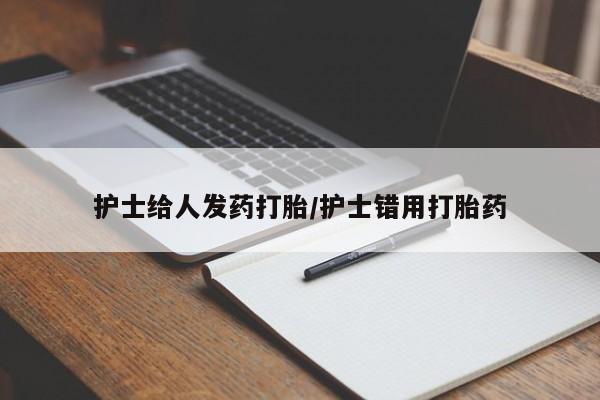 堕胎药网上正品购买微信护士给人发药打胎/护士错用打胎药