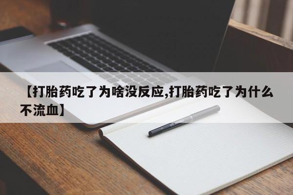 堕胎药网上正品购买微信【打胎药吃了为啥没反应,打胎药吃了为什么不流血】