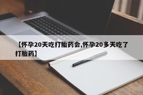堕胎药网上正品购买微信【怀孕20天吃打胎药会,怀孕20多天吃了打胎药】