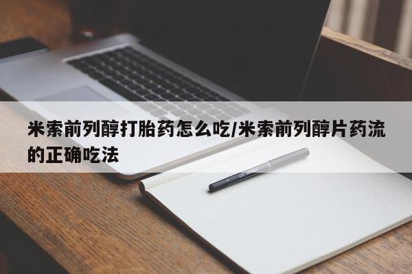 堕胎药网上正品购买微信米索前列醇打胎药怎么吃/米索前列醇片药流的正确吃法
